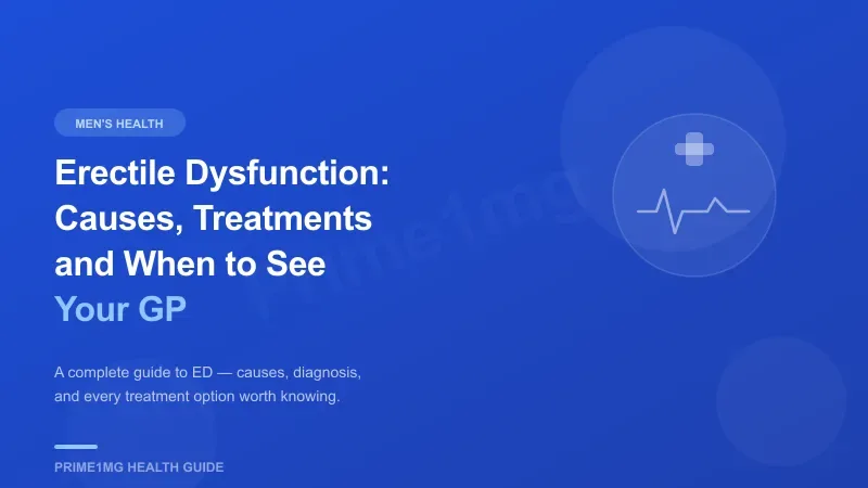 Erectile Dysfunction: Causes, Treatments and When to See Your GP